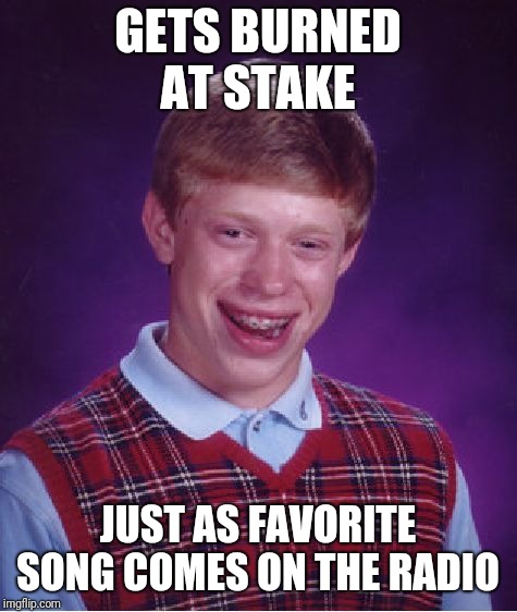 Bad Luck Brian Meme | GETS BURNED AT STAKE JUST AS FAVORITE SONG COMES ON THE RADIO | image tagged in memes,bad luck brian | made w/ Imgflip meme maker
