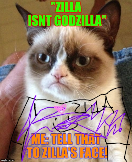 Grumpy Cat | "ZILLA ISNT GODZILLA"; ME: TELL THAT TO ZILLA'S FACE! | image tagged in memes,grumpy cat | made w/ Imgflip meme maker