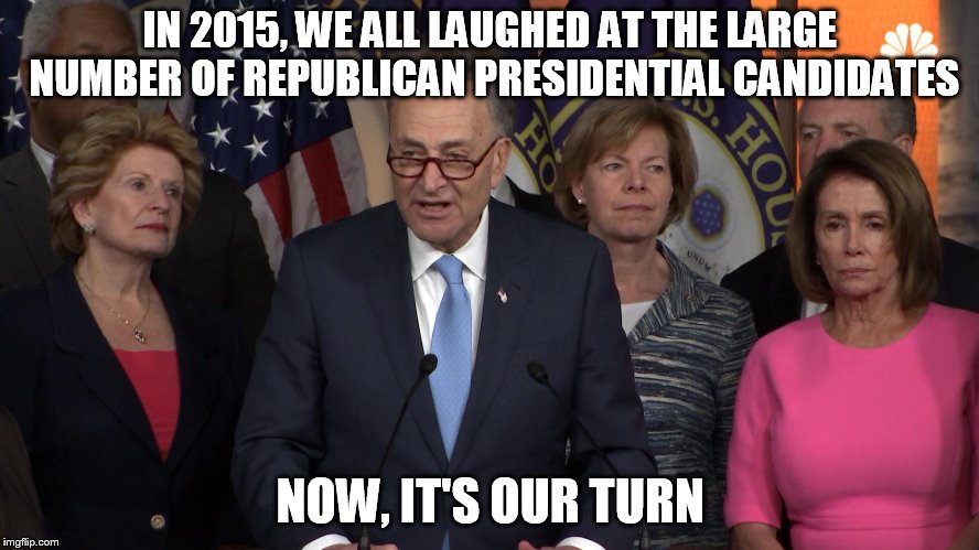 Democrat congressmen | IN 2015, WE ALL LAUGHED AT THE LARGE NUMBER OF REPUBLICAN PRESIDENTIAL CANDIDATES; NOW, IT'S OUR TURN | image tagged in democrat congressmen | made w/ Imgflip meme maker