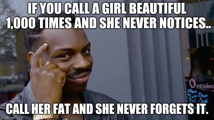 Roll Safe Think About It Meme | IF YOU CALL A GIRL BEAUTIFUL 1,000 TIMES AND SHE NEVER NOTICES.. CALL HER FAT AND SHE NEVER FORGETS IT. | image tagged in memes,roll safe think about it | made w/ Imgflip meme maker