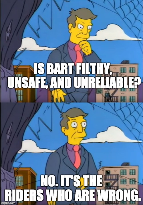 Skinner Out Of Touch | IS BART FILTHY, UNSAFE, AND UNRELIABLE? NO. IT'S THE RIDERS WHO ARE WRONG. | image tagged in skinner out of touch | made w/ Imgflip meme maker