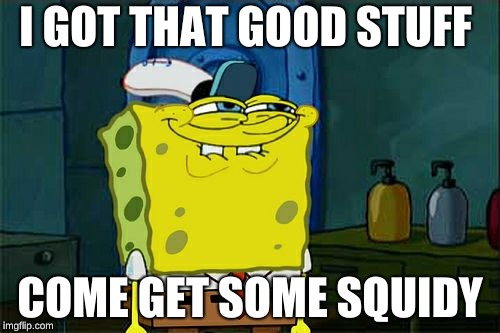 Don't You Squidward | I GOT THAT GOOD STUFF; COME GET SOME SQUIDY | image tagged in memes,dont you squidward | made w/ Imgflip meme maker