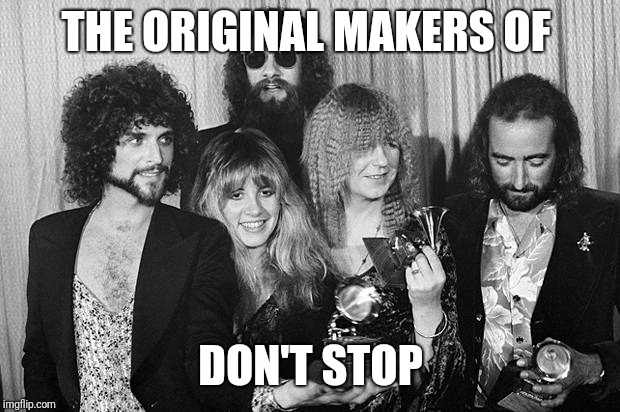 Fleetwood Mac | THE ORIGINAL MAKERS OF DON'T STOP | image tagged in fleetwood mac | made w/ Imgflip meme maker