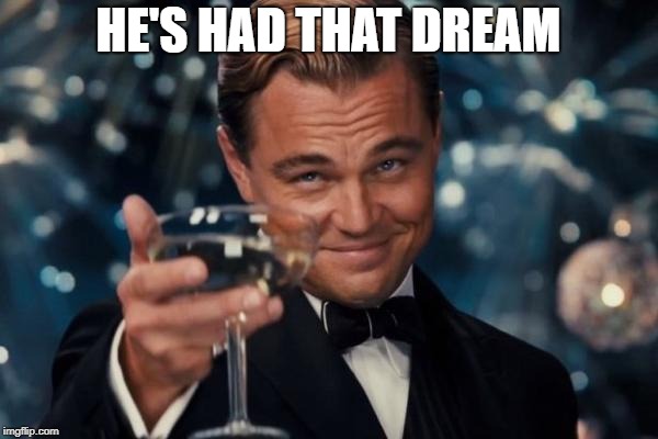 Leonardo Dicaprio Cheers Meme | HE'S HAD THAT DREAM | image tagged in memes,leonardo dicaprio cheers | made w/ Imgflip meme maker