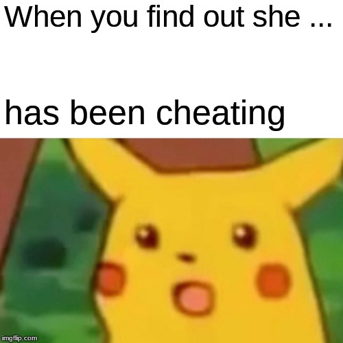 Surprised Pikachu | When you find out she ... has been cheating | image tagged in memes,surprised pikachu | made w/ Imgflip meme maker