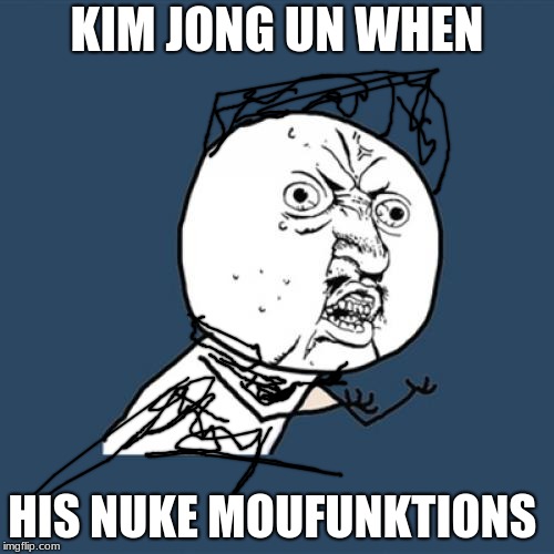 Y U No Meme | KIM JONG UN WHEN; HIS NUKE MOUFUNKTIONS | image tagged in memes,y u no | made w/ Imgflip meme maker