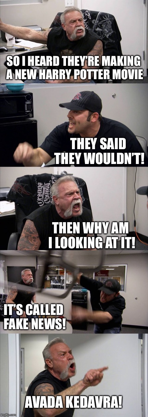 American Chopper Argument | SO I HEARD THEY’RE MAKING A NEW HARRY POTTER MOVIE; THEY SAID THEY WOULDN’T! THEN WHY AM I LOOKING AT IT! IT’S CALLED FAKE NEWS! AVADA KEDAVRA! | image tagged in memes,american chopper argument | made w/ Imgflip meme maker