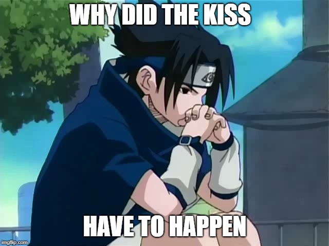 Sasuke thinking | WHY DID THE KISS; HAVE TO HAPPEN | image tagged in sasuke thinking | made w/ Imgflip meme maker