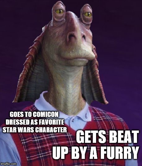 This is an old joke my way. I had the day off and I was bored | . | image tagged in jar jar binks,bad luck brian | made w/ Imgflip meme maker