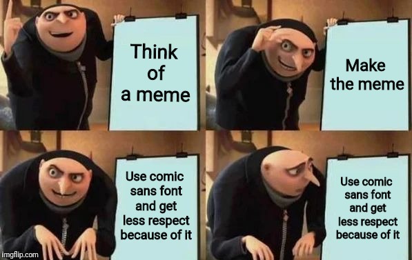 Gru's Plan Meme | Think of a meme Make the meme Use comic sans font and get less respect because of it Use comic sans font and get less respect because of it | image tagged in gru's plan | made w/ Imgflip meme maker