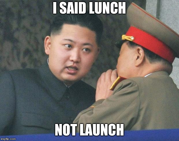 Hungry Kim Jong Un | I SAID LUNCH; NOT LAUNCH | image tagged in hungry kim jong un | made w/ Imgflip meme maker