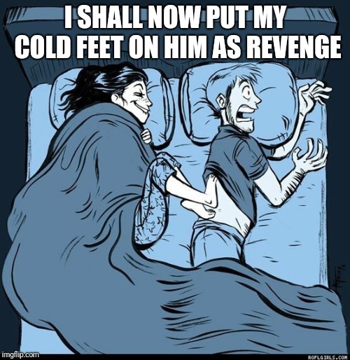 Cold feet | I SHALL NOW PUT MY COLD FEET ON HIM AS REVENGE | image tagged in cold feet | made w/ Imgflip meme maker