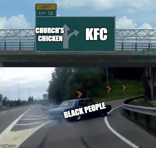 Left Exit 12 Off Ramp Meme | KFC; CHURCH'S CHICKEN; BLACK PEOPLE | image tagged in memes,left exit 12 off ramp | made w/ Imgflip meme maker