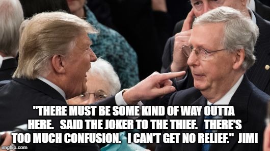 Joker & Thief | "THERE MUST BE SOME KIND OF WAY OUTTA HERE.  
SAID THE JOKER TO THE THIEF.  
THERE'S TOO MUCH CONFUSION.  
I CAN'T GET NO RELIEF."  JIMI | image tagged in political meme | made w/ Imgflip meme maker