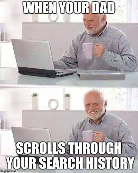 Hide the Pain Harold | WHEN YOUR DAD; SCROLLS THROUGH YOUR SEARCH HISTORY | image tagged in memes,hide the pain harold | made w/ Imgflip meme maker