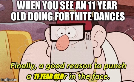 I swear, if I see anymore Fortnite shit, I'll punch the person in the face | WHEN YOU SEE AN 11 YEAR OLD DOING FORTNITE DANCES; 11 YEAR OLD | image tagged in gravity falls,fortnite,falcon punch em in da face | made w/ Imgflip meme maker