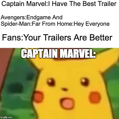 Surprised Pikachu Meme | Captain Marvel:I Have The Best Trailer; Avengers:Endgame And Spider-Man:Far From Home:Hey Everyone; Fans:Your Trailers Are Better; CAPTAIN MARVEL: | image tagged in memes,surprised pikachu | made w/ Imgflip meme maker
