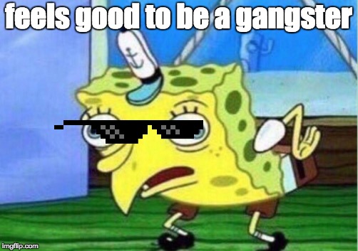 Mocking Spongebob | feels good to be a gangster | image tagged in memes,mocking spongebob | made w/ Imgflip meme maker
