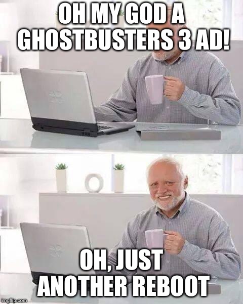 Hide the Pain Harold | OH MY GOD A GHOSTBUSTERS 3 AD! OH, JUST ANOTHER REBOOT | image tagged in memes,hide the pain harold | made w/ Imgflip meme maker