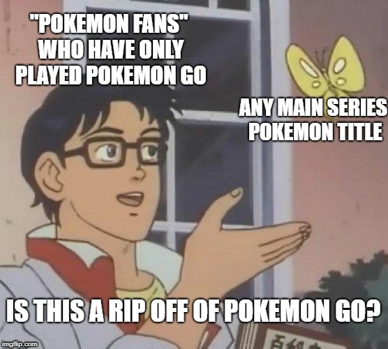 Is This A Pigeon | "POKEMON FANS" WHO HAVE ONLY PLAYED POKEMON GO; ANY MAIN SERIES POKEMON TITLE; IS THIS A RIP OFF OF POKEMON GO? | image tagged in memes,is this a pigeon | made w/ Imgflip meme maker