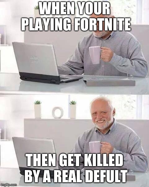 Hide the Pain Harold Meme | WHEN YOUR PLAYING FORTNITE; THEN GET KILLED BY A REAL DEFULT | image tagged in memes,hide the pain harold | made w/ Imgflip meme maker