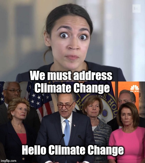 We must address Climate Change Hello Climate Change | image tagged in democrat congressmen,crazy alexandria ocasio-cortez | made w/ Imgflip meme maker