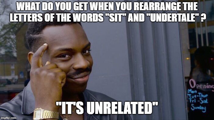 Roll safe, you're gonna have a baaad tyme | WHAT DO YOU GET WHEN YOU REARRANGE THE LETTERS OF THE WORDS "SIT" AND "UNDERTALE" ? "IT'S UNRELATED" | image tagged in memes,roll safe think about it | made w/ Imgflip meme maker