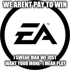 EA Logo | WE ARENT PAY TO WIN; I SWEAR MAN WE JUST WANT YOUR MONE- I MEAN PLAY | image tagged in ea logo | made w/ Imgflip meme maker