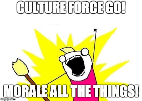 X All The Y | CULTURE FORCE GO! MORALE ALL THE THINGS! | image tagged in memes,x all the y | made w/ Imgflip meme maker