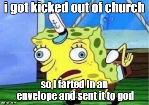 Mocking Spongebob | i got kicked out of church; so i farted in an envelope and sent it to god | image tagged in memes,mocking spongebob | made w/ Imgflip meme maker