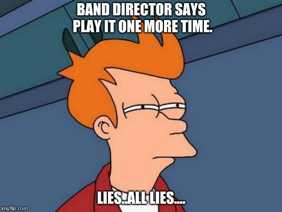 Futurama Fry | BAND DIRECTOR SAYS PLAY IT ONE MORE TIME. LIES..ALL LIES.... | image tagged in memes,futurama fry | made w/ Imgflip meme maker