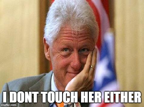 smiling bill clinton | I DONT TOUCH HER EITHER | image tagged in smiling bill clinton | made w/ Imgflip meme maker