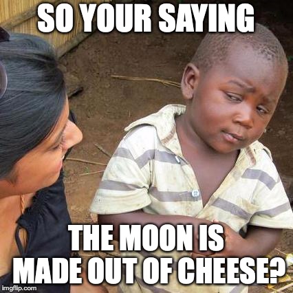 Third World Skeptical Kid Meme | SO YOUR SAYING; THE MOON IS MADE OUT OF CHEESE? | image tagged in memes,third world skeptical kid | made w/ Imgflip meme maker