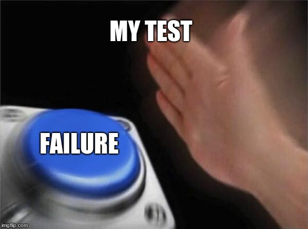 Blank Nut Button | MY TEST; FAILURE | image tagged in memes,blank nut button | made w/ Imgflip meme maker