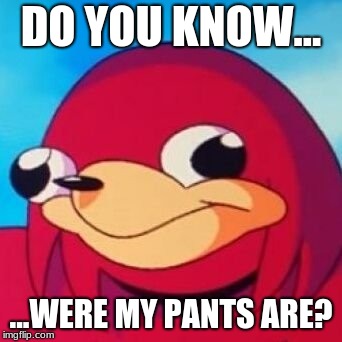 Ugandan Knuckles | DO YOU KNOW... ...WERE MY PANTS ARE? | image tagged in ugandan knuckles | made w/ Imgflip meme maker