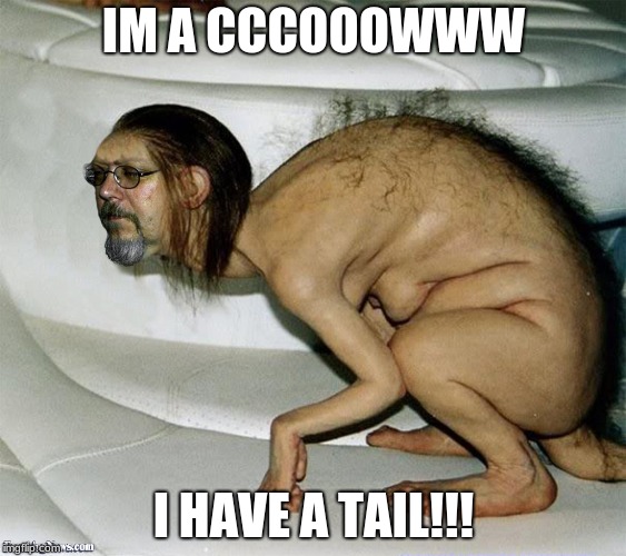 Ugly Man Creature | IM A CCCOOOWWW; I HAVE A TAIL!!! | image tagged in ugly man creature | made w/ Imgflip meme maker