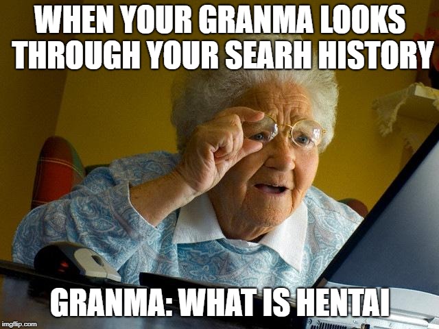 Grandma Finds The Internet | WHEN YOUR GRANMA LOOKS THROUGH YOUR SEARH HISTORY; GRANMA: WHAT IS HENTAI | image tagged in memes,grandma finds the internet | made w/ Imgflip meme maker