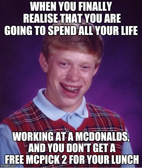 Bad Luck Brian Meme | WHEN YOU FINALLY REALISE THAT YOU ARE GOING TO SPEND ALL YOUR LIFE; WORKING AT A MCDONALDS, AND YOU DON'T GET A FREE MCPICK 2 FOR YOUR LUNCH | image tagged in memes,bad luck brian | made w/ Imgflip meme maker
