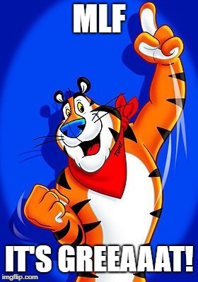 Tony the tiger | MLF; IT'S GREEAAAT! | image tagged in tony the tiger | made w/ Imgflip meme maker