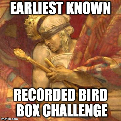 Found this in the deepest depths of the internet |  EARLIEST KNOWN; RECORDED BIRD BOX CHALLENGE | image tagged in bird box,memes | made w/ Imgflip meme maker