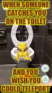 When a Pokemon gotta go they gotta Pokemon go | WHEN SOMEONE CATCHES YOU ON THE TOILET; AND YOU WISH YOU COULD TELEPORT | image tagged in memes,pokemon,gotta catch em all,crappy memes,funny,teleport | made w/ Imgflip meme maker