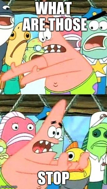 Put It Somewhere Else Patrick | WHAT ARE THOSE; STOP | image tagged in memes,put it somewhere else patrick | made w/ Imgflip meme maker