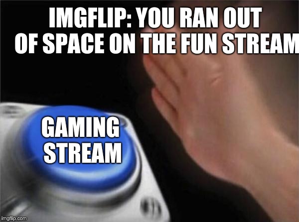 Blank Nut Button Meme | IMGFLIP: YOU RAN OUT OF SPACE ON THE FUN STREAM; GAMING STREAM | image tagged in memes,blank nut button | made w/ Imgflip meme maker