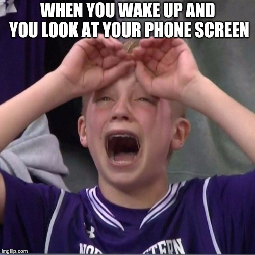 March Madness Kid | WHEN YOU WAKE UP AND YOU LOOK AT YOUR PHONE SCREEN | image tagged in march madness kid | made w/ Imgflip meme maker