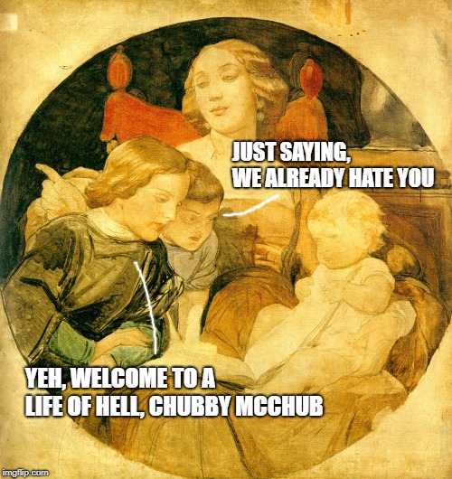 Sibling Rivalry | JUST SAYING, WE ALREADY HATE YOU; YEH, WELCOME TO A LIFE OF HELL, CHUBBY MCCHUB | image tagged in sibling rivalry,siblings,baby | made w/ Imgflip meme maker