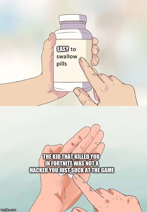 Hard To Swallow Pills Meme | EASY; THE KID THAT KILLED YOU IN FORTNITE WAS NOT A HACKER YOU JUST SUCK AT THE GAME | image tagged in memes,hard to swallow pills | made w/ Imgflip meme maker