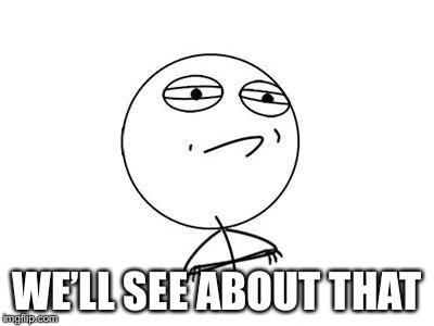 Challenge Accepted Rage Face Meme | WE’LL SEE ABOUT THAT | image tagged in memes,challenge accepted rage face | made w/ Imgflip meme maker