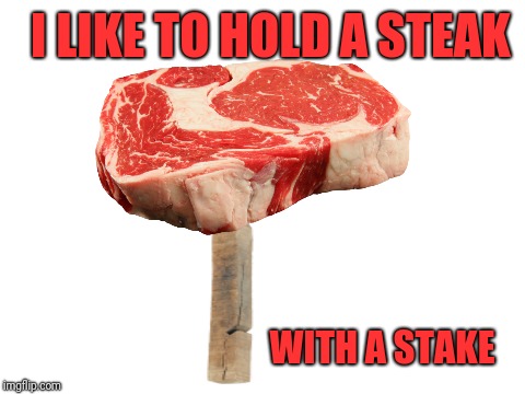 Blank White Template | I LIKE TO HOLD A STEAK WITH A STAKE | image tagged in blank white template | made w/ Imgflip meme maker