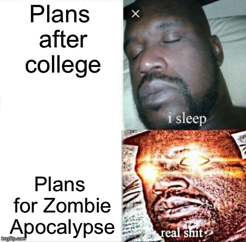 Sleeping Shaq | Plans after college; Plans for Zombie Apocalypse | image tagged in memes,sleeping shaq | made w/ Imgflip meme maker