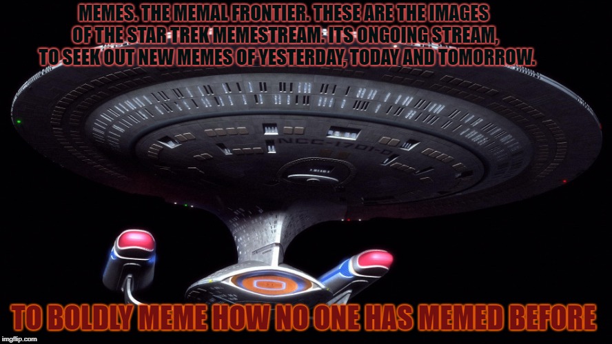 https://imgflip.com/m/StarTrekMemes | MEMES. THE MEMAL FRONTIER. THESE ARE THE IMAGES OF THE STAR TREK MEMESTREAM. ITS ONGOING STREAM, 
 TO SEEK OUT NEW MEMES OF YESTERDAY, TODAY AND TOMORROW. TO BOLDLY MEME HOW NO ONE HAS MEMED BEFORE | image tagged in starship enterprise,star trek meme stream,back the tracks,side nathan q to follow | made w/ Imgflip meme maker